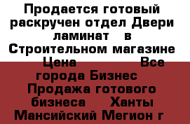 Продается готовый раскручен отдел Двери-ламинат,  в Строительном магазине.,  › Цена ­ 380 000 - Все города Бизнес » Продажа готового бизнеса   . Ханты-Мансийский,Мегион г.